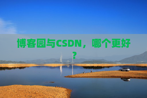 博客园与CSDN，哪个更好？